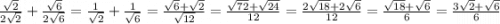 \frac{\sqrt{2}}{2\sqrt{2}}+\frac{\sqrt{6} }{2\sqrt{6}} = \frac{1}{\sqrt{2}}+\frac{1 }{\sqrt{6}} = \frac{\sqrt{6} + \sqrt{2} }{\sqrt{12}} = \frac{\sqrt{72} + \sqrt{24} }{12} = \frac{2\sqrt{18} +2\sqrt{6} }{12} = \frac{\sqrt{18} +\sqrt{6} }{6} = \frac{3\sqrt{2} +\sqrt{6} }{6}