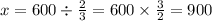 x = 600 \div \frac{2}{3} = {600} \times \frac{3}{2} = 900