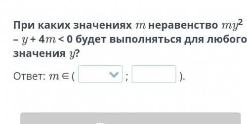 При каких значениях m неравенство my²– y + 4m < 0 будет выполняться для любого значения y? ответ: