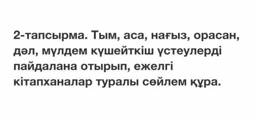 Тым, аса, нағыз, орасан, дәл, мүлдем күшейткіш үстеулерді пайдалана отырып, ежелгі кітапханалар тура