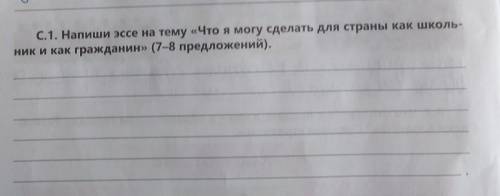 С. Напиши эссе на тему «Что я могу сделать для страны как школьник к как гражданин» (7-8 предложений