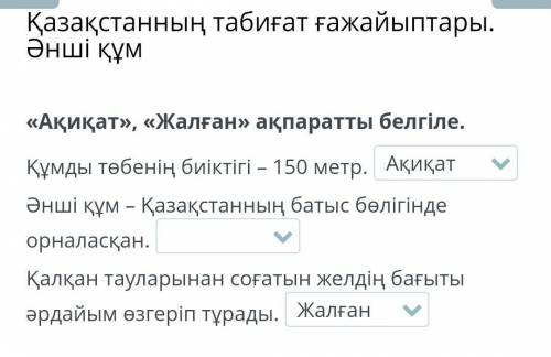 «Ақиқат», «Жалған» ақпаратты белгіле. Құмды төбенің биіктігі – 150 метр.Әнші құм – Қазақстанның баты