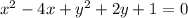 x {}^{2} - 4x + y {}^{2} + 2y + 1 = 0