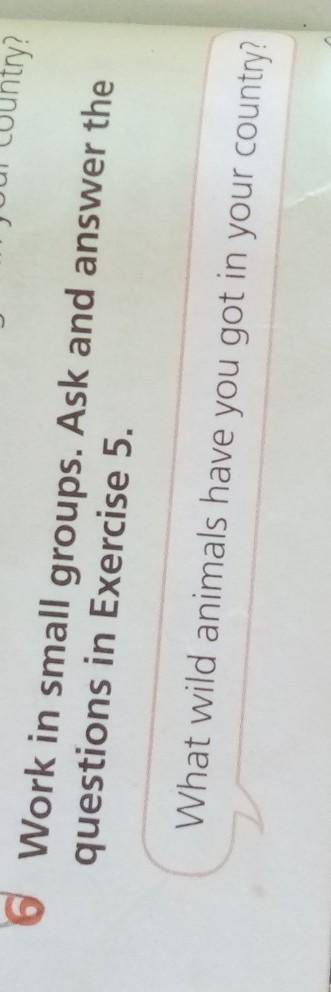 6 Work in small groups. Ask and answer the bquestions in Exercise 5.What wild animals have you got i