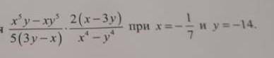 Найдите значение выражения x^5y - xy^5/5 (3y - x) * 2(x - 3y)/ x^4 - y^4 при х = - 1/7 и y = -14 Я п