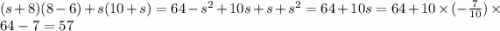 (s + 8)(8 - 6) + s(10 + s) = 64 - {s}^{2} + 10s + s + {s}^{2} = 64 + 10s = 64 + 10 \times ( - \frac{7}{10}) \times 64 - 7 = 57