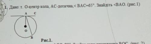 1. Дано: Т. 0-центр кола, AC-дотична,<BAC=65°. Знайдіть <BAO. (рис.1)о​