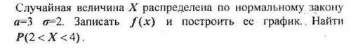 Случайная величина X распределена по нормальному закону a=3 σ=2. Записать f(x) и построить ее график