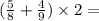 ( \frac{5}{8} + \frac{4}{9} ) \times 2 =