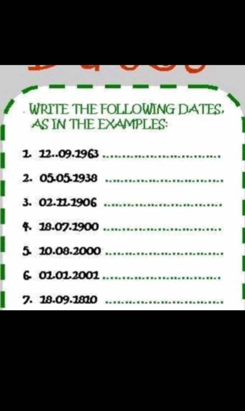 WRITE THE FOLLOWING DATES, AS IN THE EXAMPLES: 1. 12..09.1963 2. 05.05.1938 3. 02.11.1906 4. 18.07.1