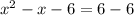 x^2-x-6=6-6