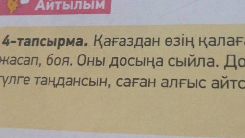 Айтылым 4-тапсырма. Қағаздан өзің қалаған гүлдіжасап, боя. Оны досыңа сыйла. Досыңгүлге таңдансын, с