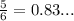 \frac{5}{6} = 0.83...