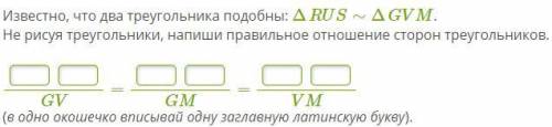 Известно, что два треугольника подобны: ΔRUS∼ΔGVM. Не рисуя треугольники, напиши правильное отношени