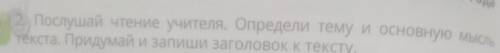 Послушай чтение учителя определи тему и основно текста. Придумай и запиши заголовок текстурабльКажды