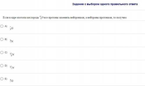 Если в ядре изотопа кислорода все протоны заменить нейтроннами а нейтронный протоны ми то получим (Н