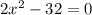 2x {}^{2} - 32 = 0