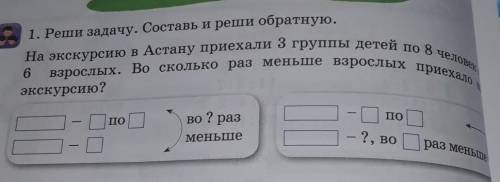 1. Реши задачу. Составь и реши обратную. На экскурсию в Астану приехали 3 группы детей по чем6взросл