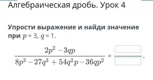 Алгебраическая дробь. Урок 4Упрости выражение и найди значение при p = 3, q = 1.​