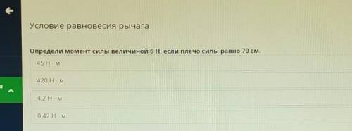 Определи момент силы величиной 6 H, если плечо силы равно 70 см. 45 Н×м420 H×м4,2 H×М0,42 Н×м​