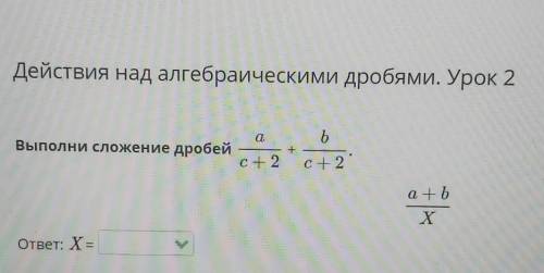 Выполните сложение дробей a/с+2+b/c+2 ​