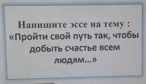 с эссе на тему : пройти свой путь так, чтобы добыть счастье всем людям​