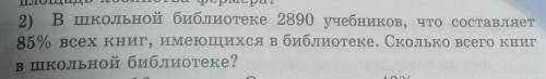 2) в школьной библиотеке 2890 учебников, что составляет 85% всех книг, имеющихся в библиотеке. Сколь