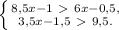 \left \{ {{8,5x - 1 \ \textgreater \ 6x - 0,5,} \atop {3,5x - 1,5 \ \textgreater \ 9,5.}} \right.