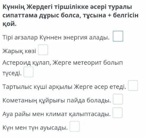 Күннің Жердегі тіршілікке әсері туралы сипаттама дұрыс болса , тұсына + белгісін қой . Тірі ағзалар 