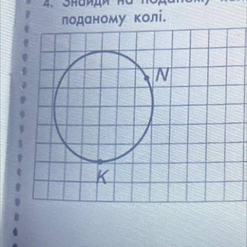 4. Знайди на поданому колі точки, рівновіддалені від точок N та К, що лежать на поданому колі. N N K