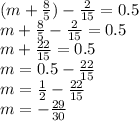 (m + \frac{8}{5} ) - \frac{2}{15} = 0.5 \\ m + \frac{8}{5} - \frac{2}{15} = 0.5 \\ m + \frac{22}{15} = 0.5 \\ m = 0.5 - \frac{22}{15} \\ m = \frac{1}{2} - \frac{22}{15} \\ m = - \frac{29}{30}