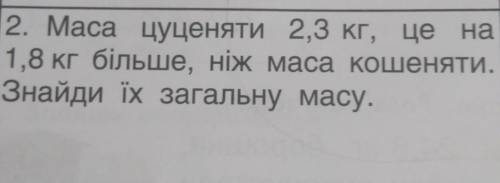 Маса цуценяти 2,3 кг. це на Цуценя 1,8 кг бiльше, ніж маса кошеняти. Знайди ïх загальну масу.​