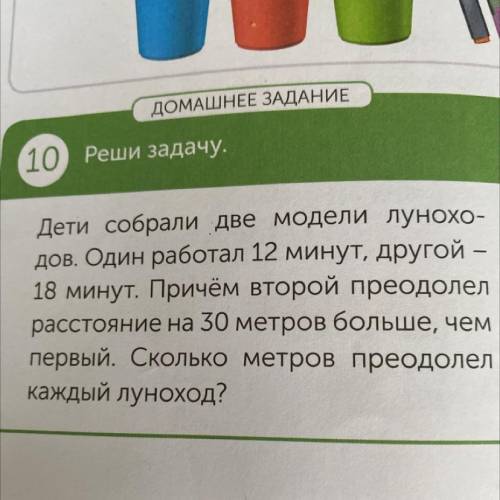 (10) Реши задачу. Дети собрали две модели лунохо- дов. Один работал 12 минут, другой — 18 минут. При