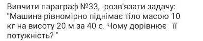 Машинист ривномирно пиднимае тило масою 10 кг на высоту 20 м за 40 с. Чому доривнюе её потужнисть? ​