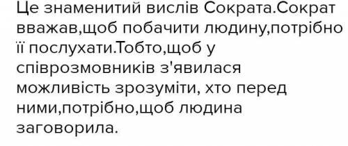 Давньогрецький мислитель Сократ сказав: «Заговори, щоб я тебе побачив». Як ви розумієте даний вислів