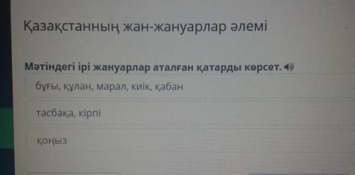 Қазақстанның жан-жануарлар әлемі Мәтіндегі ірі жануарлар аталған қатарды көрсет. 4)бұғы, құлан, мара