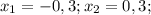 x_{1} = -0,3;x_{2} = 0,3;