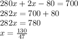 280x + 2x - 80 = 700 \\ 282x = 700 + 80 \\ 282x = 780 \\ x = \frac{130}{47}