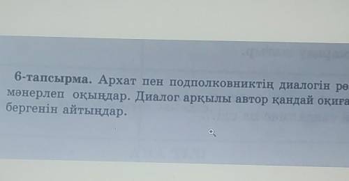 6-тапсырма. Архат пен подполковниктің диалогiн рөлге бөліп, мәнерлеп оқыңдар. Диалог арқылы автор қа