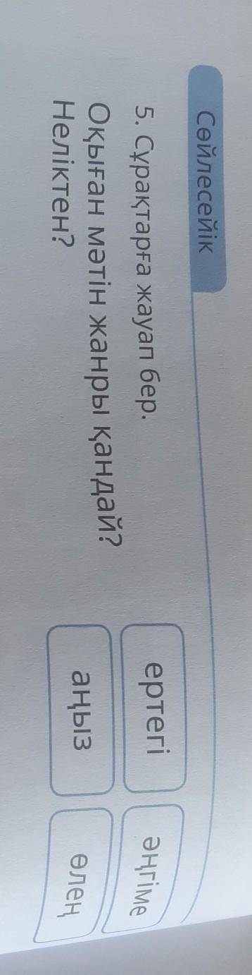 Сөйлесейік 5. Сұрақтарға жауап бер.Оқыған мәтін жанры қандай?Неліктен?аңыз әңгіме өлең ертегі ​