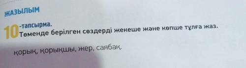 ЖАЗылым 10-тапсырма.Төменде берілген сөздерді жекеше және көпше тұлға жаз.қорық, қорықшы, жер, саяба