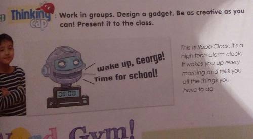 Work in groups. Design a gadget. Be as creative as you can! Present it to the class.wake up, George!