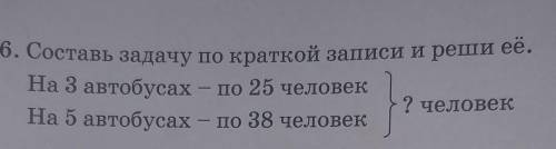 6. Составь задачу по краткой записи и реши её. На 3 автобусах - по 25 человек? человекНа 5 автобусах