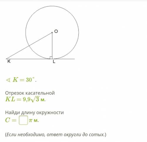 ∢ K = 30°. Отрезок касательной KL = 9,93−−√ м. Найди длину окружности C=  π м. (Если необходимо, отв