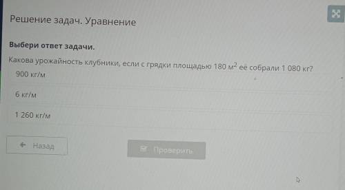 Решение задач. Уравнение Выбери ответ задачи.Какова урожайность клубники, если с грядки площадью 180