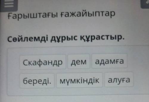 E Ғарыштағы ғажайыптарСөйлемді дұрыс құрастыр.Скафандр дем адамғабереді. мүмкіндік алуға ​