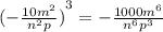 {( - \frac{10 {m}^{2} }{n {}^{2} p} )}^{3} = - \frac{1000 {m}^{6} }{ {n}^{6}p {}^{3} } \\