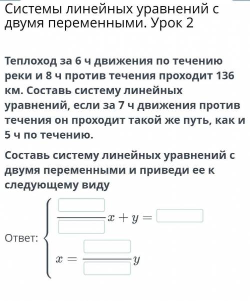 Теплоход за 6 ч движения по течению реки и 8 ч против течения проходит 136 км. Составь систему линей