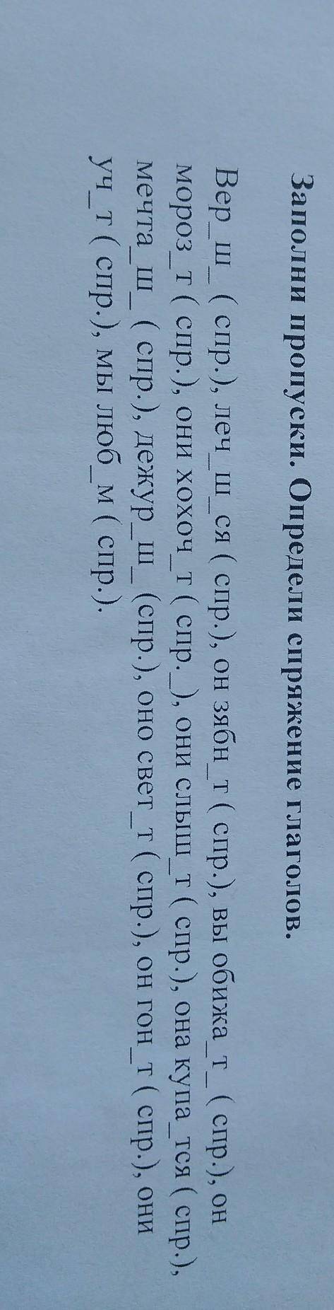 Заполни пропуски. Определи спряжение глаголов. Верш ( спр.), леч _ш_ся ( спр.), он зябн_т ( спр.), в