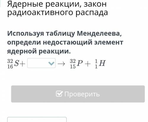 Используя таблицу Менделеева, определи недостающий элемент ядерной реакции. ​